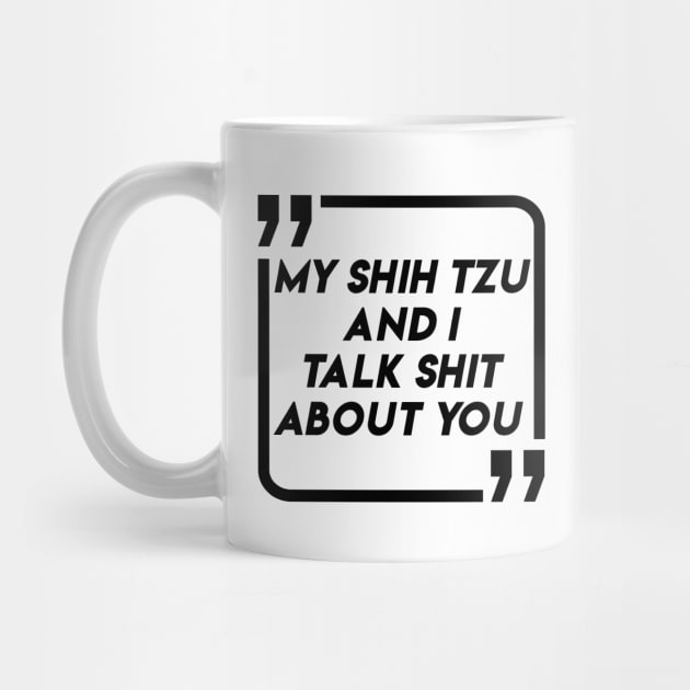 My SHIH TZU And I Talk Shit About You Funny Design BY WearYourpassion by domraf